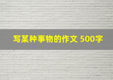 写某种事物的作文 500字